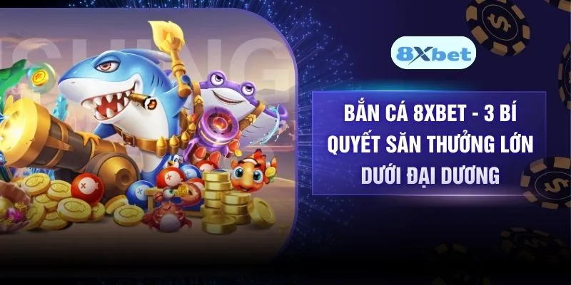 Bắn Cá 8XBET – 3 Bí Quyết Săn Thưởng Lớn Dưới Đại Dương