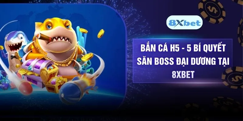 Bắn Cá H5 – 5 Bí Quyết Săn Boss Đại Dương Tại 8XBET