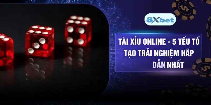 Tài Xỉu Online – 5 Yếu Tố Tạo Trải Nghiệm Hấp Dẫn Nhất