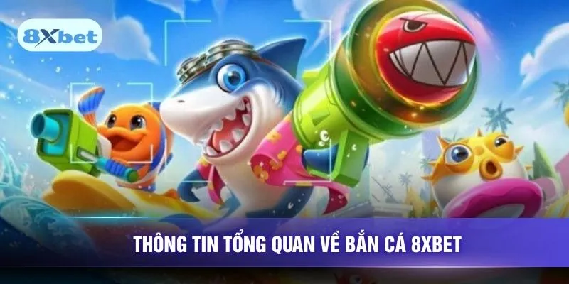 Thông tin tổng quan về bắn cá 8XBET